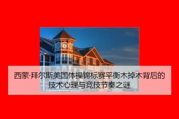 西蒙·拜尔斯美国体操锦标赛平衡木掉木背后的技术心理与竞技节奏之谜
