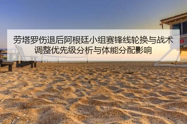 劳塔罗伤退后阿根廷小组赛锋线轮换与战术调整优先级分析与体能分配影响