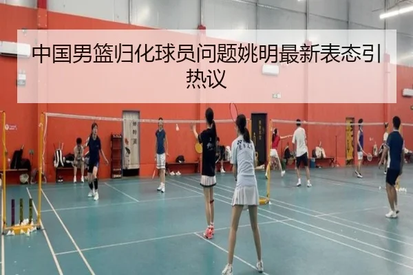 中国男篮归化球员问题姚明最新表态引热议