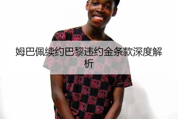 姆巴佩续约巴黎违约金条款深度解析