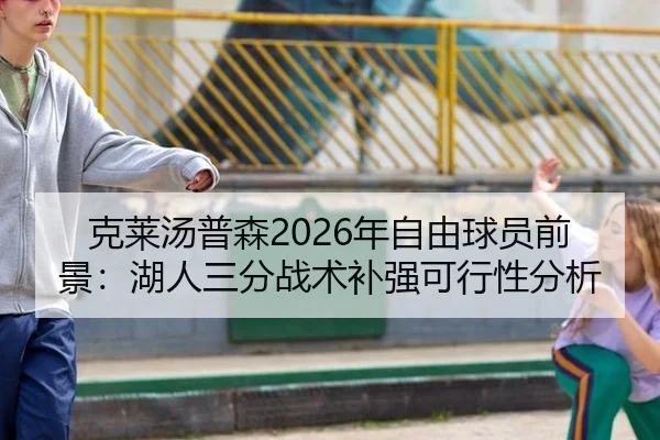克莱汤普森2026年自由球员前景：湖人三分战术补强可行性分析